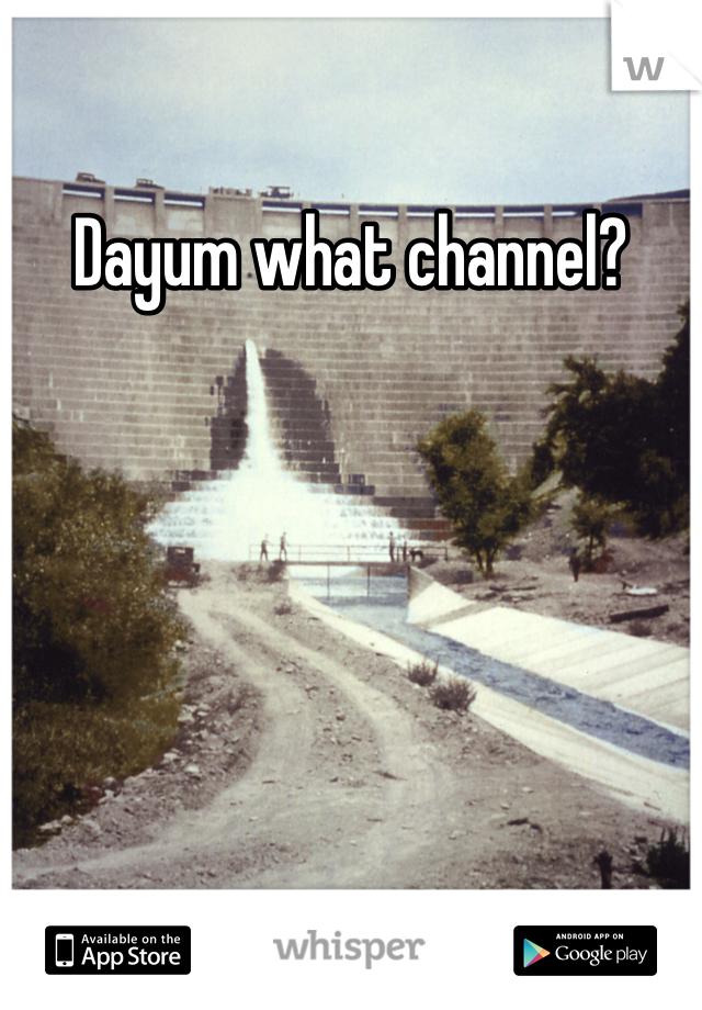 Dayum what channel?