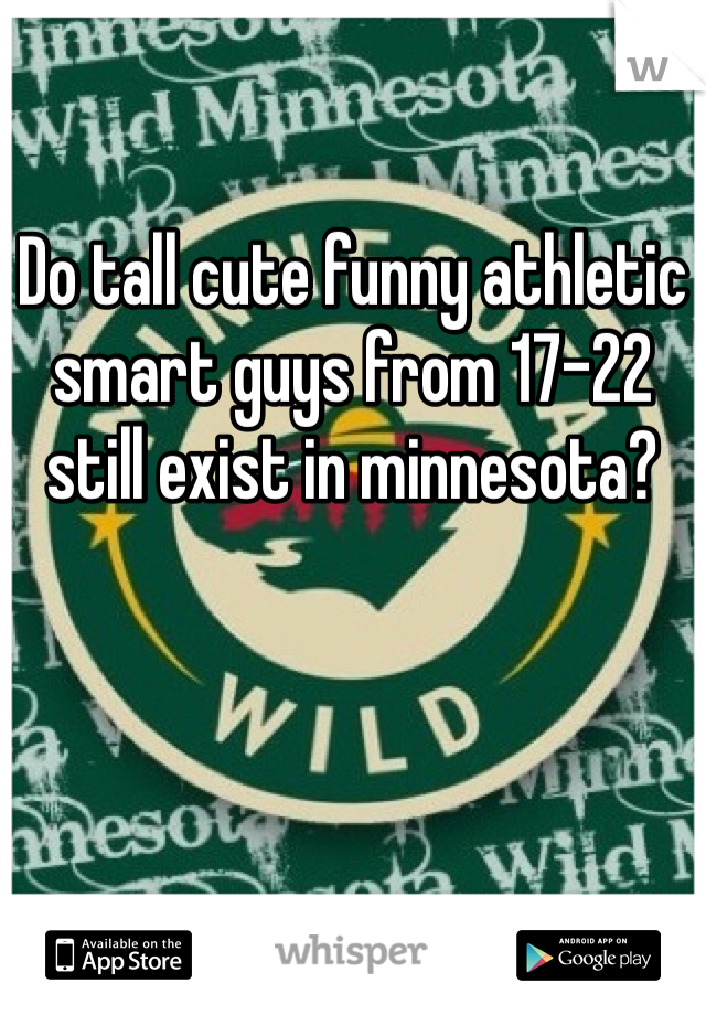 Do tall cute funny athletic smart guys from 17-22 still exist in minnesota?