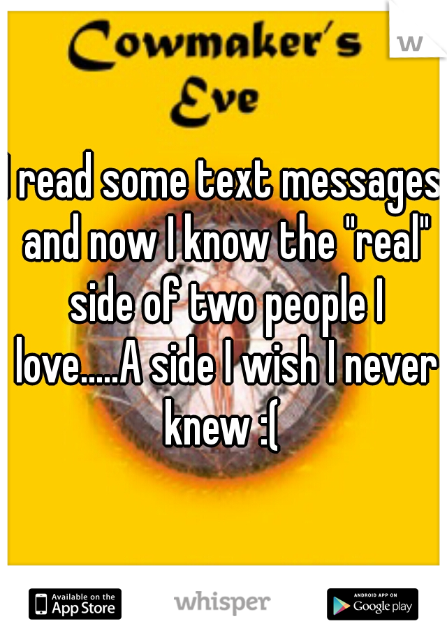 I read some text messages and now I know the "real" side of two people I love.....A side I wish I never knew :( 