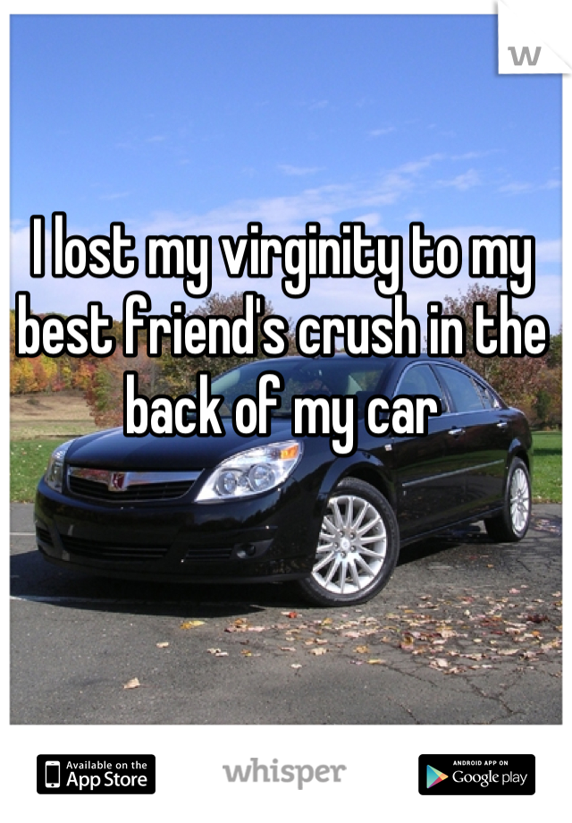 I lost my virginity to my best friend's crush in the back of my car