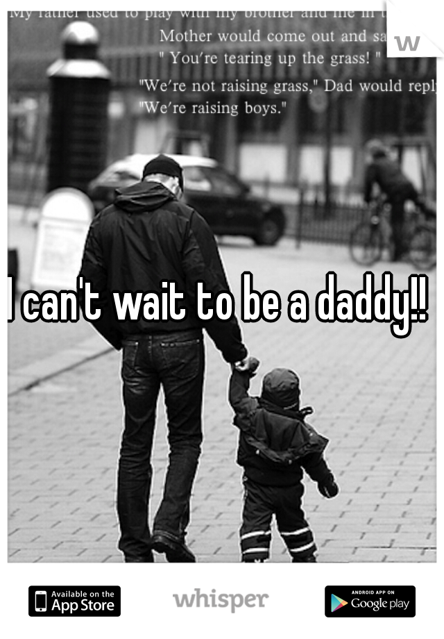 I can't wait to be a daddy!! 