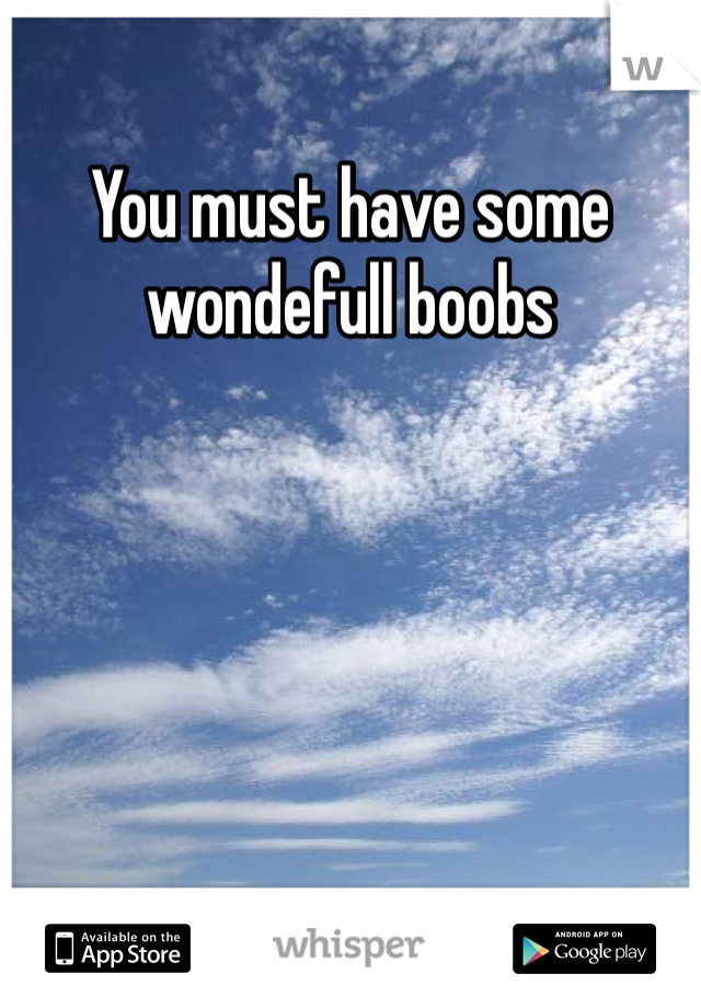 You must have some wondefull boobs