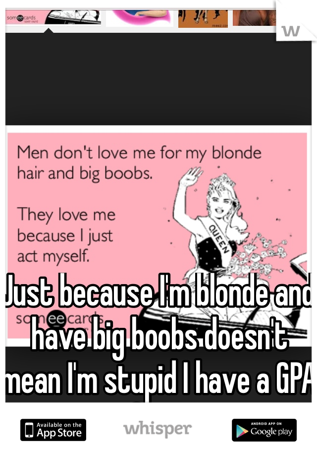 Just because I'm blonde and have big boobs doesn't mean I'm stupid I have a GPA of a 3.8