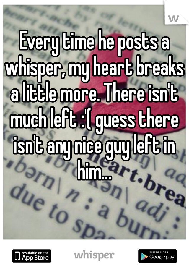 Every time he posts a whisper, my heart breaks a little more. There isn't much left :'( guess there isn't any nice guy left in him...