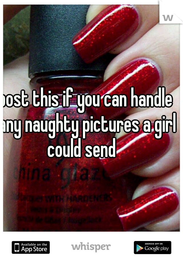 post this if you can handle any naughty pictures a girl could send   
