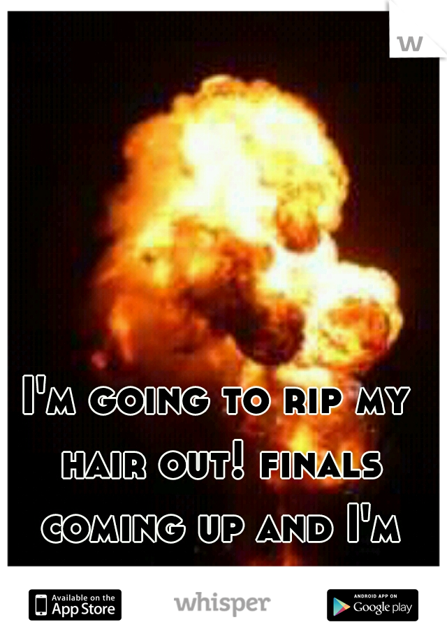 I'm going to rip my hair out! finals coming up and I'm going to tank