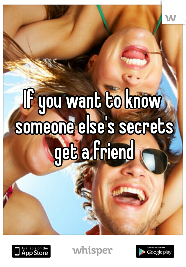If you want to know someone else's secrets get a friend