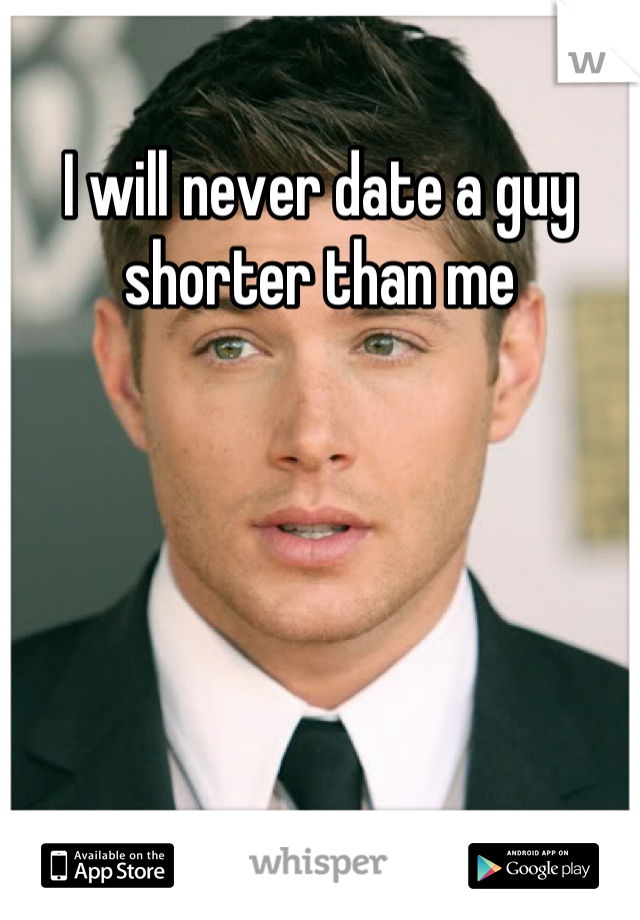 I will never date a guy shorter than me