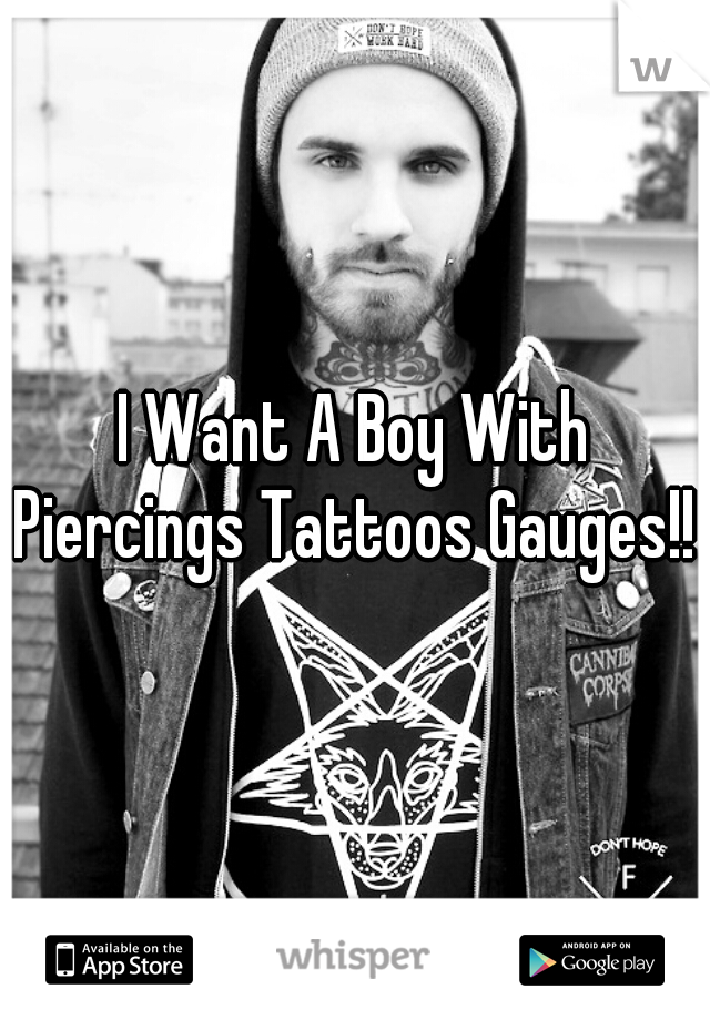I Want A Boy With Piercings Tattoos Gauges!!  