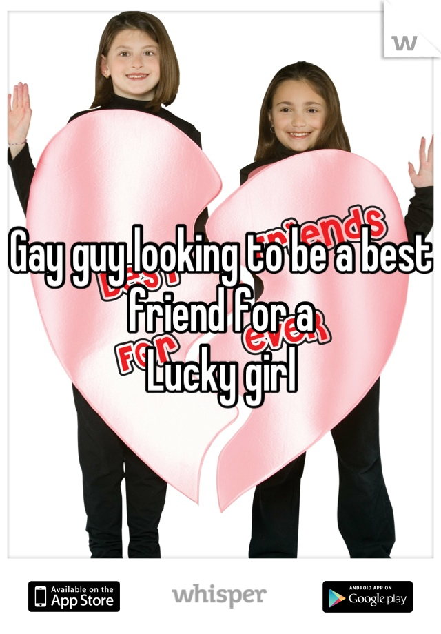 Gay guy looking to be a best friend for a
Lucky girl