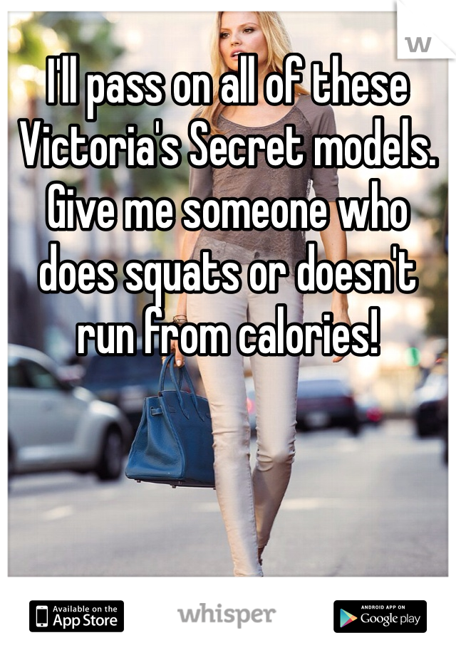 I'll pass on all of these Victoria's Secret models. Give me someone who does squats or doesn't run from calories!