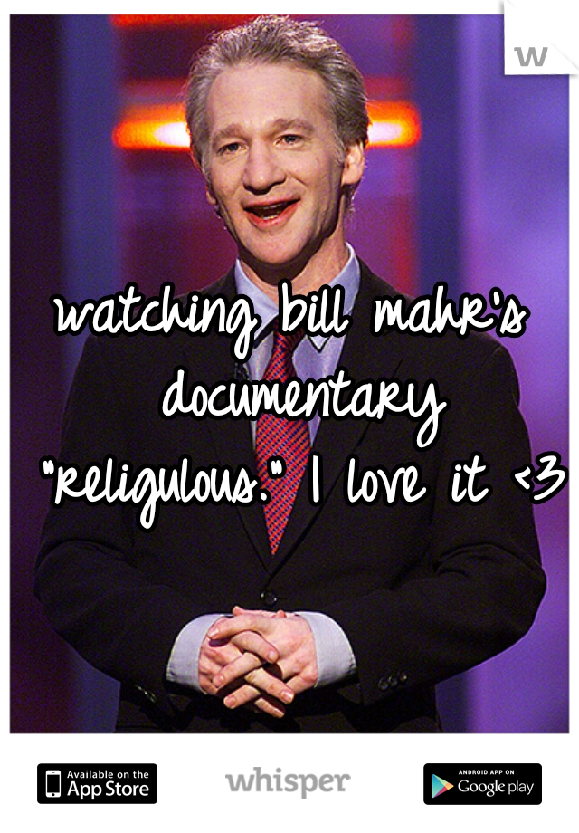 watching bill mahr's documentary "religulous." I love it <3 
