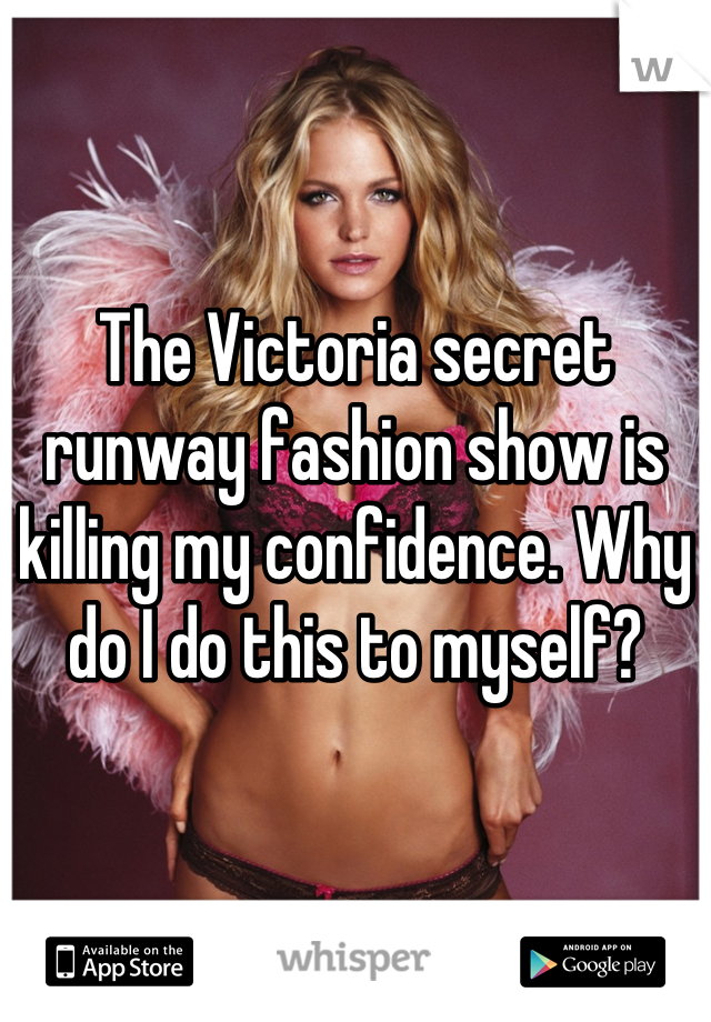 The Victoria secret runway fashion show is killing my confidence. Why do I do this to myself?
