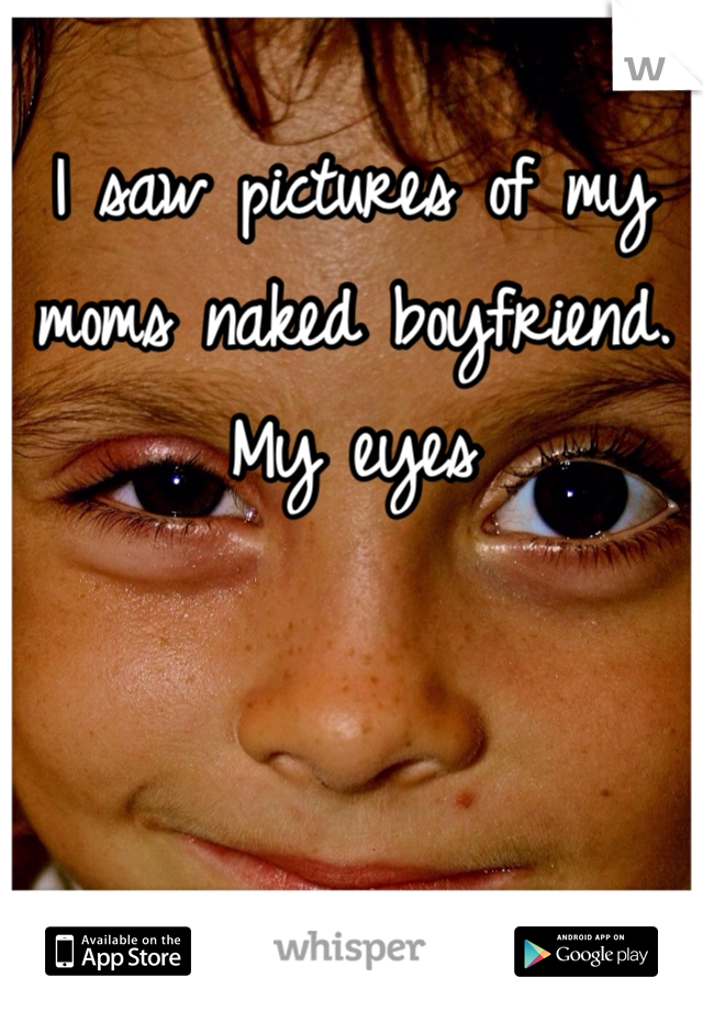 I saw pictures of my moms naked boyfriend. My eyes 