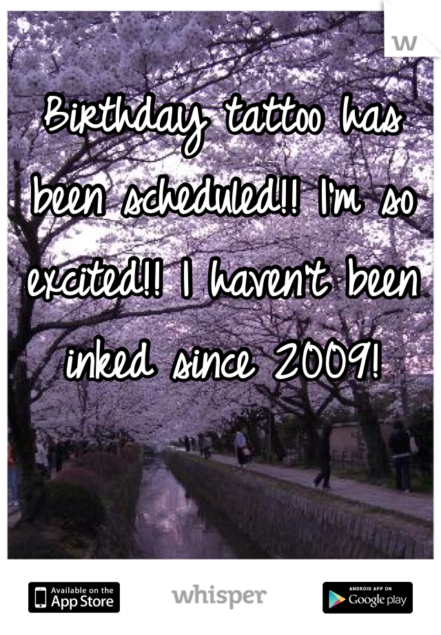 Birthday tattoo has 
been scheduled!! I'm so 
excited!! I haven't been 
inked since 2009!