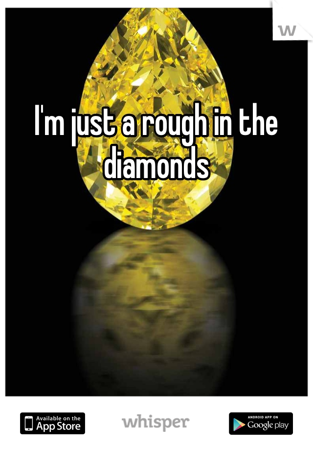 I'm just a rough in the diamonds 