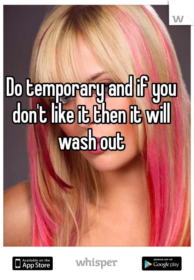Do temporary and if you don't like it then it will wash out 