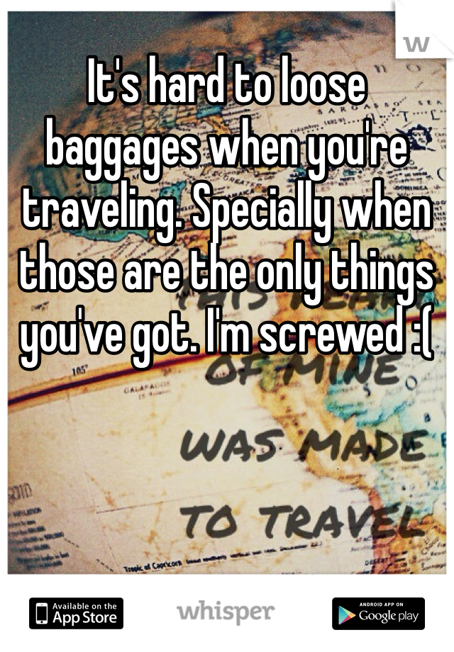 It's hard to loose baggages when you're traveling. Specially when those are the only things you've got. I'm screwed :(