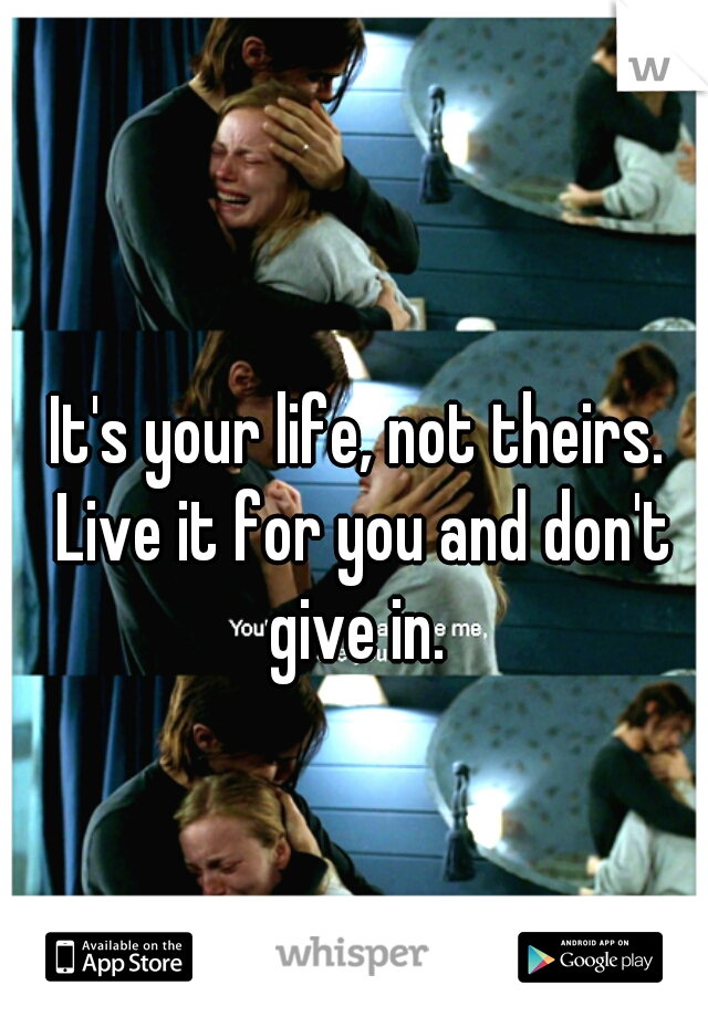 It's your life, not theirs. Live it for you and don't give in. 