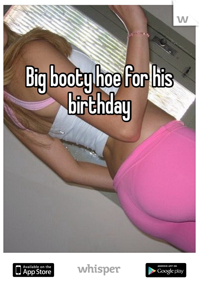 Big booty hoe for his birthday 