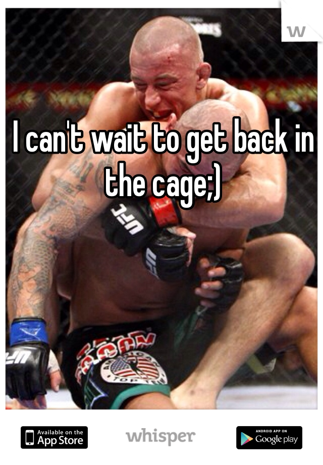 I can't wait to get back in the cage;)