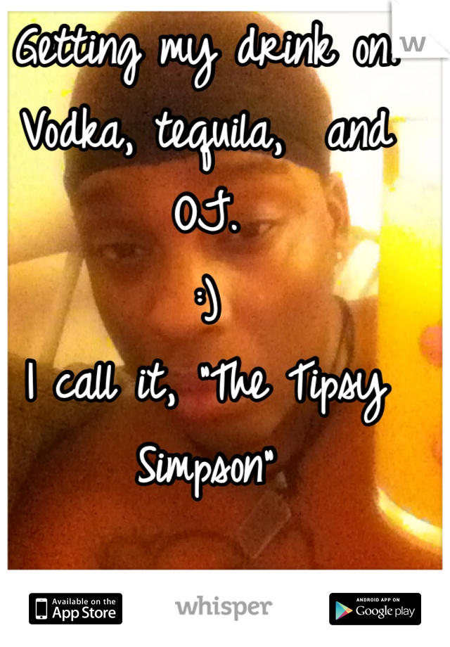 Getting my drink on.
Vodka, tequila,  and OJ.
:)
I call it, "The Tipsy Simpson"