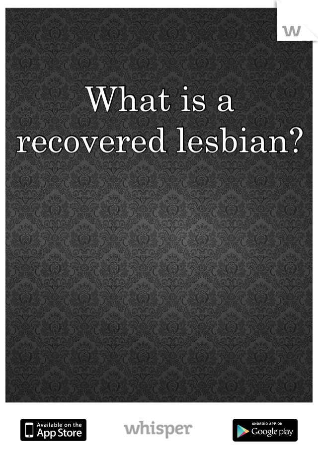 What is a recovered lesbian?