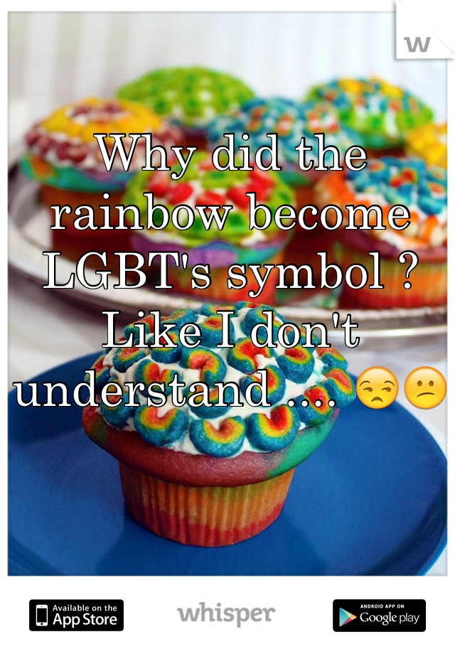 Why did the rainbow become LGBT's symbol ? Like I don't understand .... 😒😕