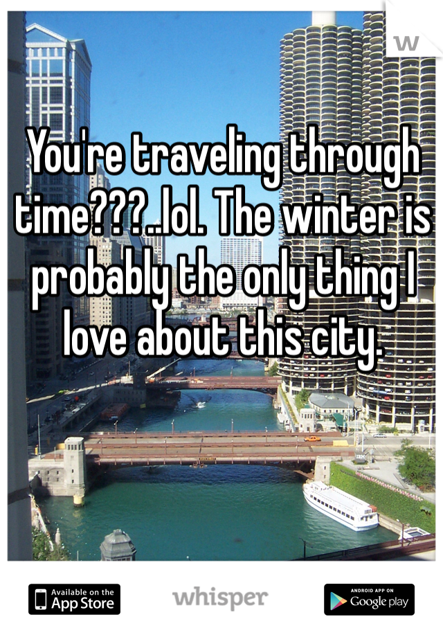 You're traveling through time???..lol. The winter is probably the only thing I love about this city. 
