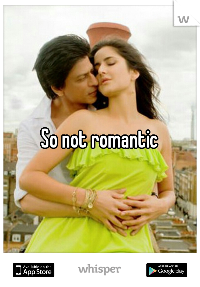 So not romantic