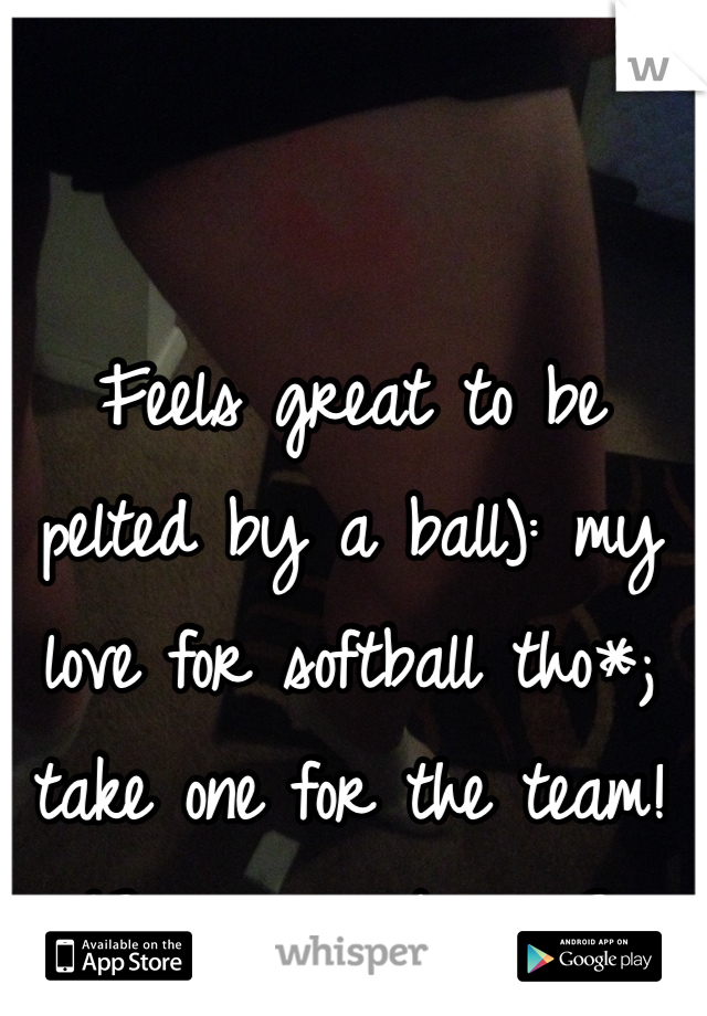 Feels great to be pelted by a ball): my love for softball tho*; take one for the team! 12 years strong<3