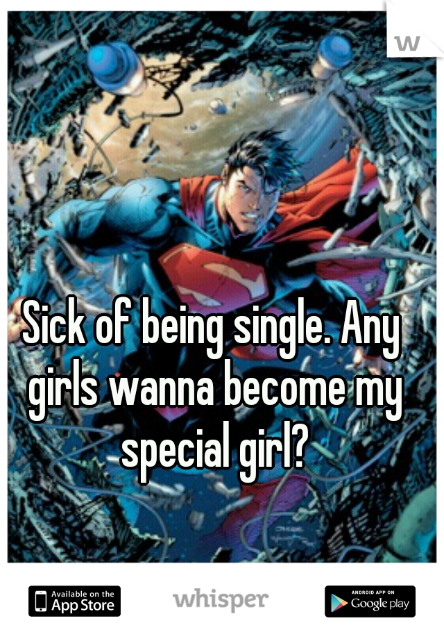 Sick of being single. Any girls wanna become my special girl?