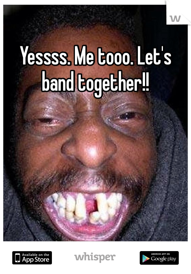 Yessss. Me tooo. Let's band together!!