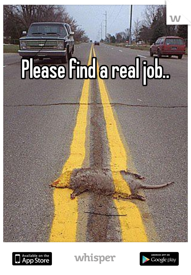 Please find a real job..