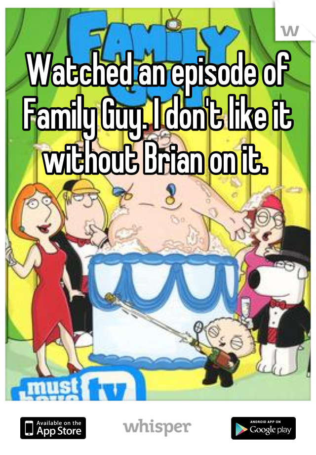 Watched an episode of Family Guy. I don't like it without Brian on it. 