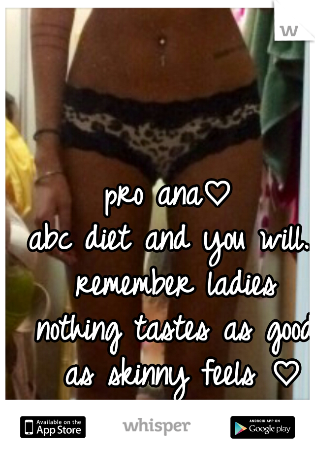 pro ana♡ 
abc diet and you will...
 remember ladies 
nothing tastes as good as skinny feels ♡