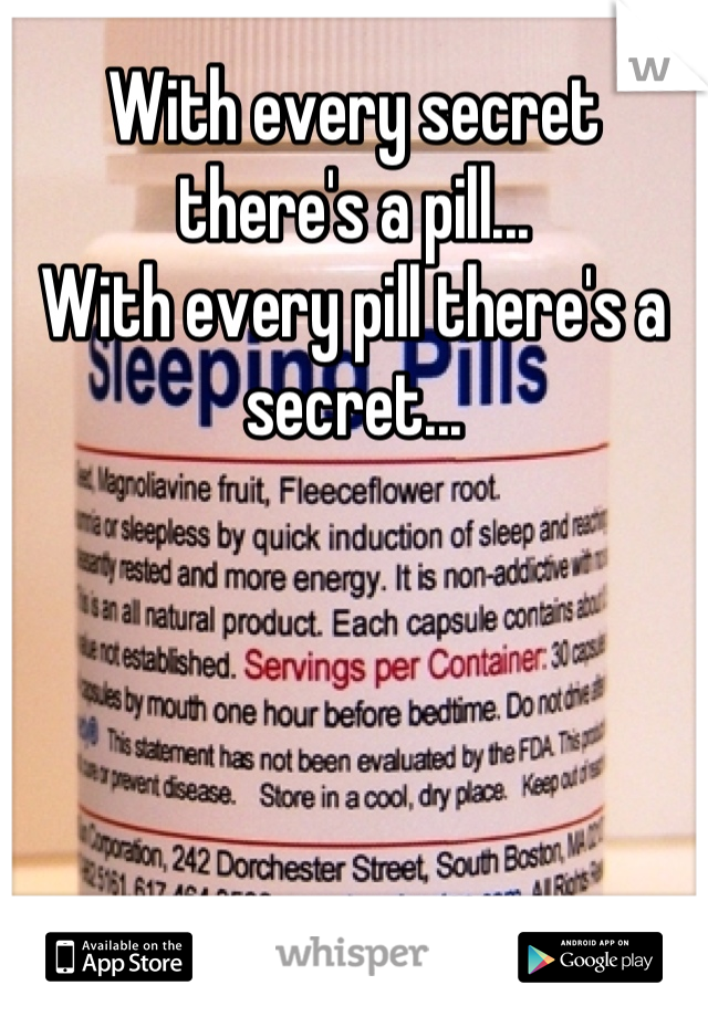 With every secret there's a pill...
With every pill there's a secret...