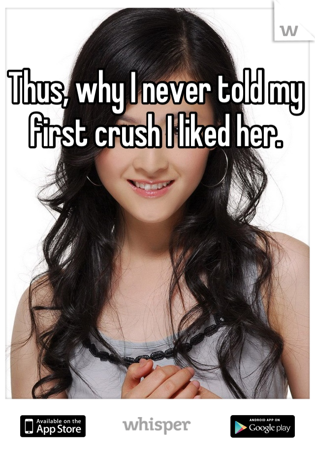 Thus, why I never told my first crush I liked her.