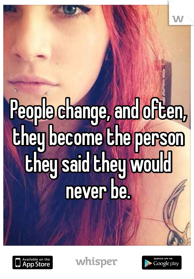 People change, and often, they become the person they said they would never be. 