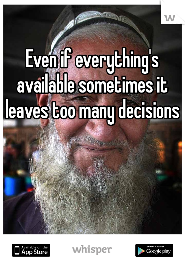 Even if everything's available sometimes it leaves too many decisions 