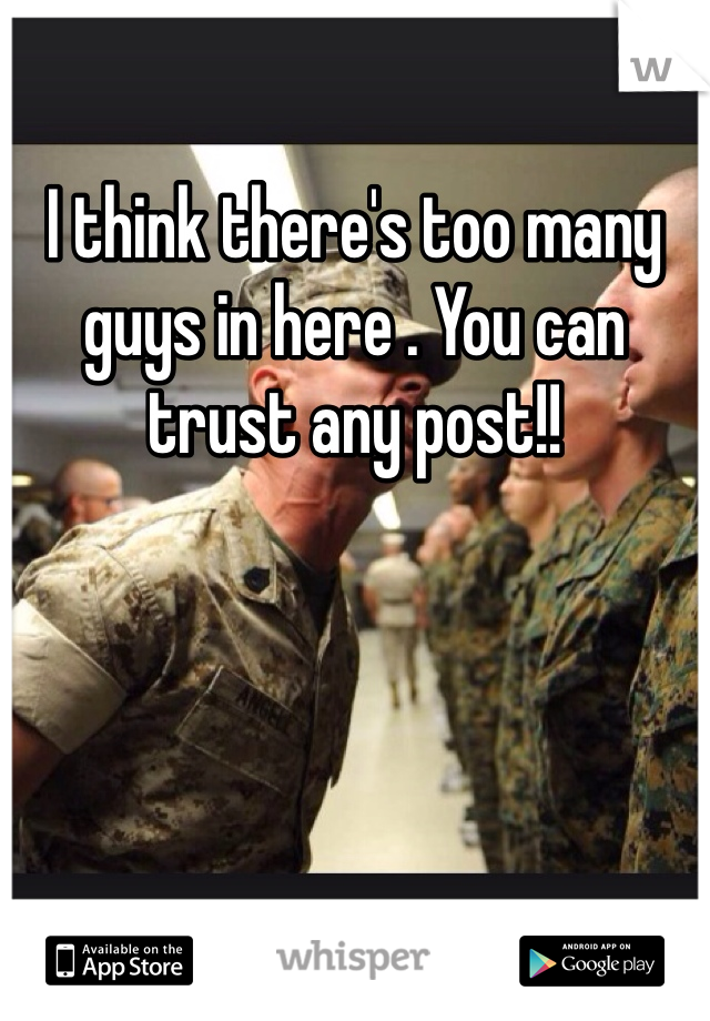 I think there's too many guys in here . You can trust any post!! 
