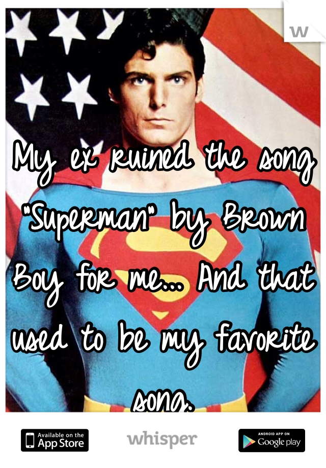 My ex ruined the song "Superman" by Brown Boy for me... And that used to be my favorite song. 