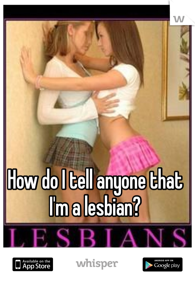 How do I tell anyone that I'm a lesbian?