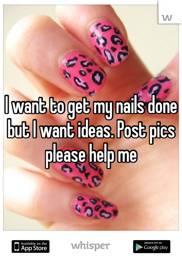 I want to get my nails done but I want ideas. Post pics please help me 