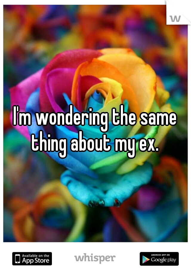 I'm wondering the same thing about my ex. 