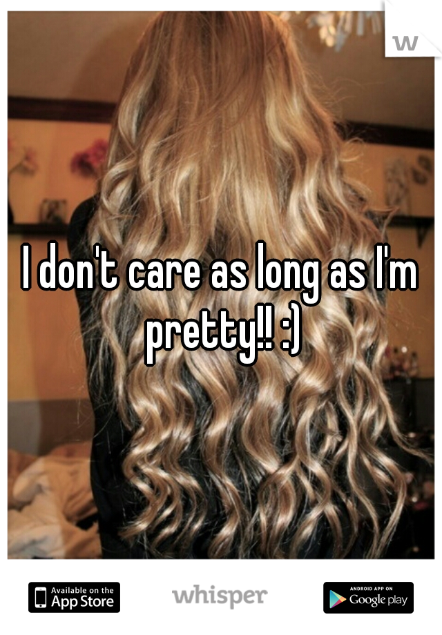 I don't care as long as I'm pretty!! :)