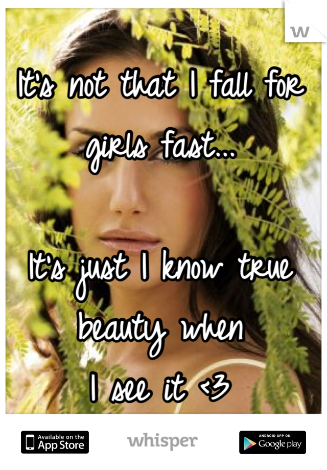 It's not that I fall for girls fast...

It's just I know true beauty when 
I see it <3