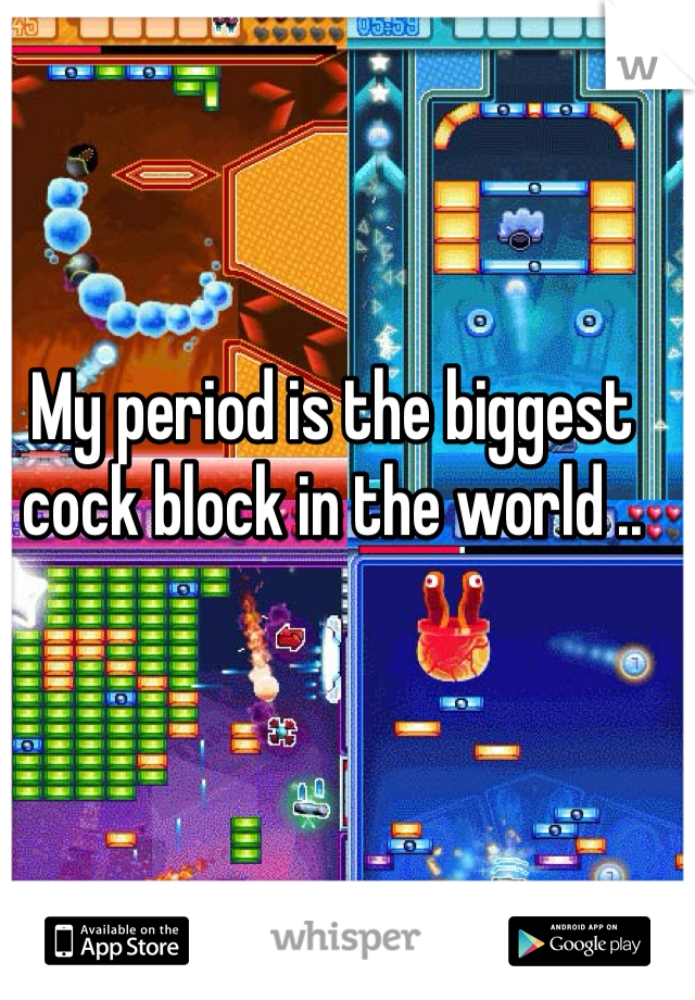 My period is the biggest cock block in the world ..