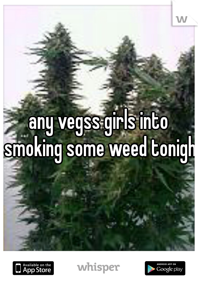 any vegss girls into smoking some weed tonight