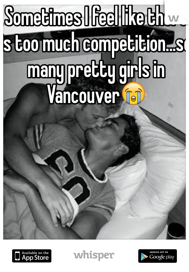 Sometimes I feel like there is too much competition...so many pretty girls in Vancouver😭